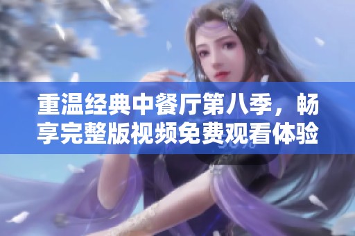 重温经典中餐厅第八季，畅享完整版视频免费观看体验