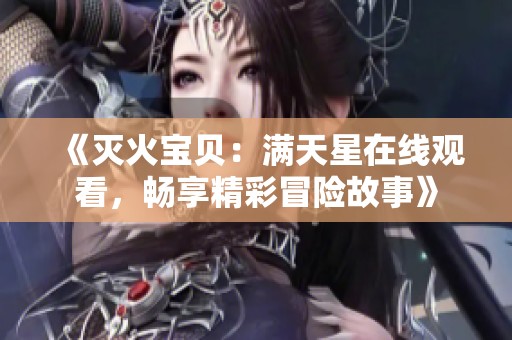 《灭火宝贝：满天星在线观看，畅享精彩冒险故事》