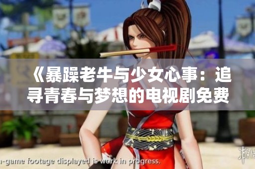 《暴躁老牛与少女心事：追寻青春与梦想的电视剧免费观看》