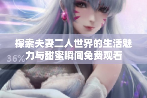 探索夫妻二人世界的生活魅力与甜蜜瞬间免费观看