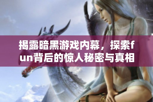 揭露暗黑游戏内幕，探索fun背后的惊人秘密与真相