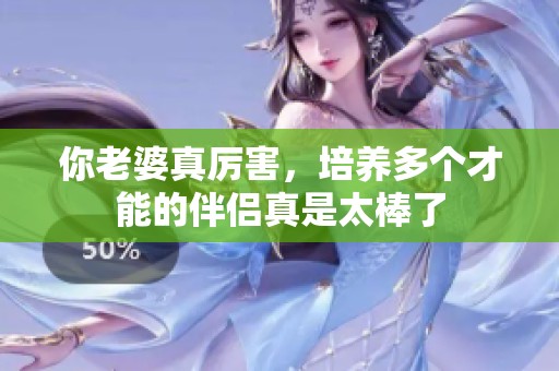 你老婆真厉害，培养多个才能的伴侣真是太棒了