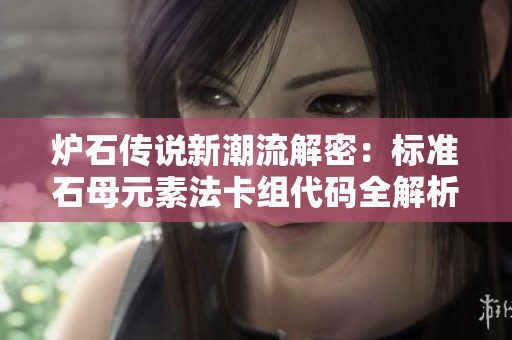 炉石传说新潮流解密：标准石母元素法卡组代码全解析