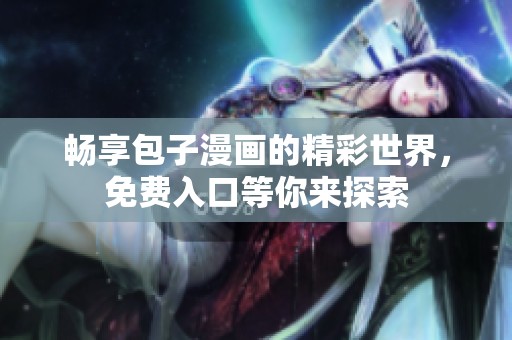 畅享包子漫画的精彩世界，免费入口等你来探索