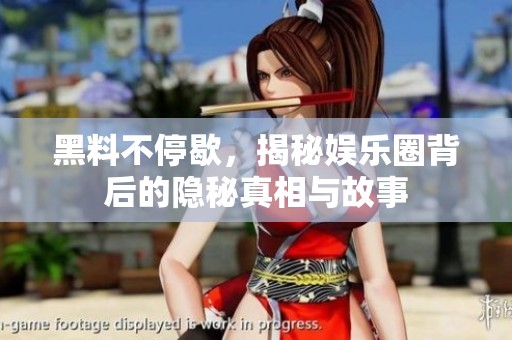 黑料不停歇，揭秘娱乐圈背后的隐秘真相与故事