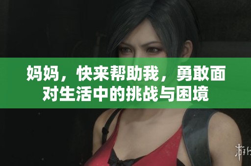 妈妈，快来帮助我，勇敢面对生活中的挑战与困境