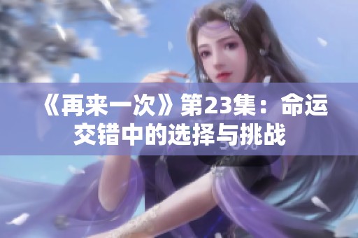 《再来一次》第23集：命运交错中的选择与挑战