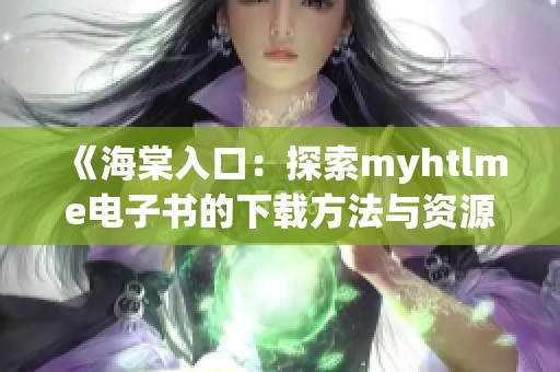 《海棠入口：探索myhtlme电子书的下载方法与资源》