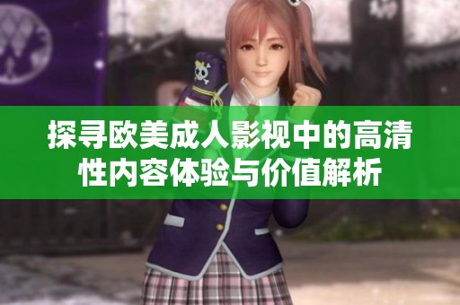 探寻欧美成人影视中的高清性内容体验与价值解析