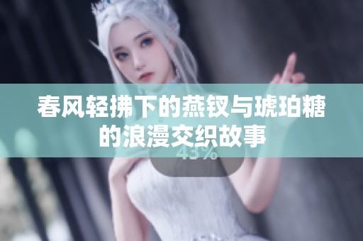 春风轻拂下的燕钗与琥珀糖的浪漫交织故事