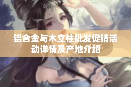 铝合金与木立柱批发促销活动详情及产地介绍