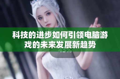 科技的进步如何引领电脑游戏的未来发展新趋势