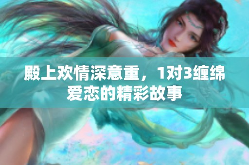 殿上欢情深意重，1对3缠绵爱恋的精彩故事