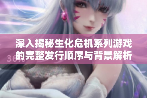 深入揭秘生化危机系列游戏的完整发行顺序与背景解析