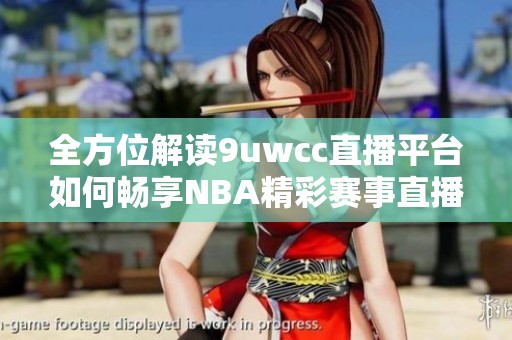 全方位解读9uwcc直播平台如何畅享NBA精彩赛事直播