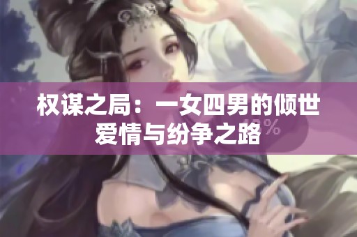 权谋之局：一女四男的倾世爱情与纷争之路