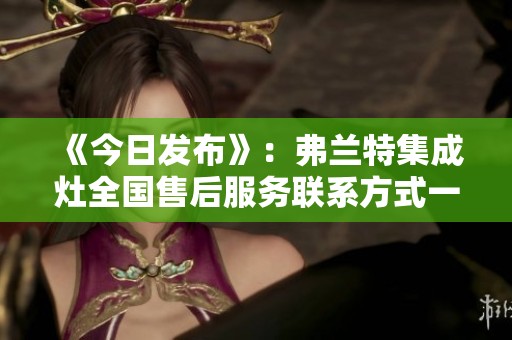 《今日发布》：弗兰特集成灶全国售后服务联系方式一览，迅速解决您的问题