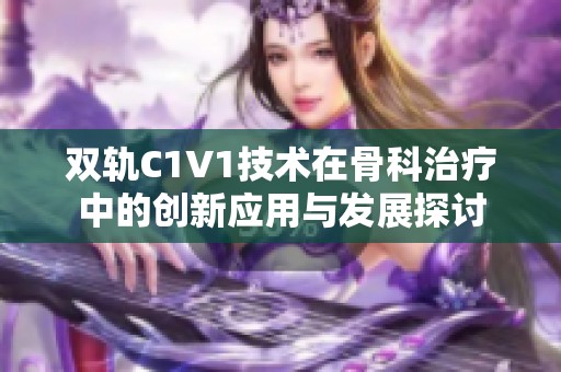 双轨C1V1技术在骨科治疗中的创新应用与发展探讨