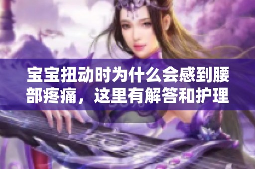 宝宝扭动时为什么会感到腰部疼痛，这里有解答和护理建议