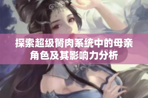 探索超级胬肉系统中的母亲角色及其影响力分析