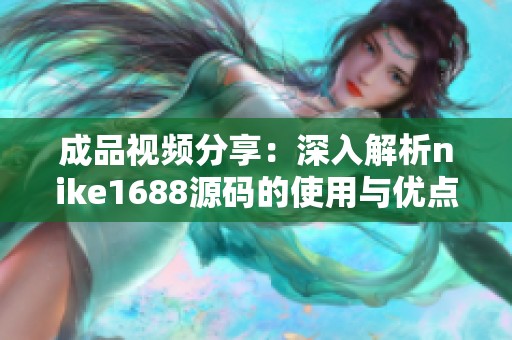 成品视频分享：深入解析nike1688源码的使用与优点