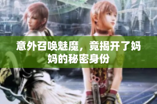意外召唤魅魔，竟揭开了妈妈的秘密身份