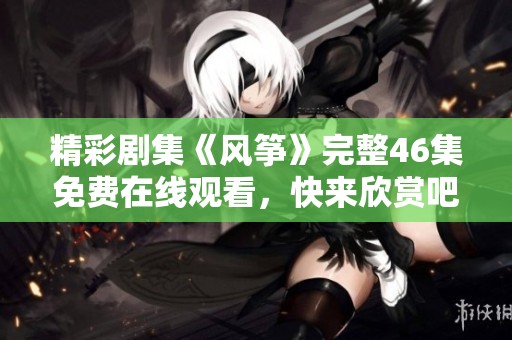 精彩剧集《风筝》完整46集免费在线观看，快来欣赏吧！