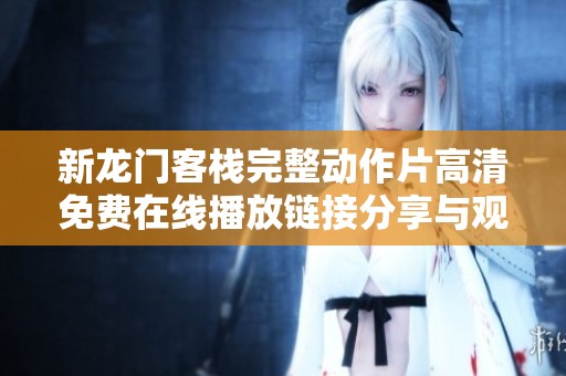 新龙门客栈完整动作片高清免费在线播放链接分享与观看攻略