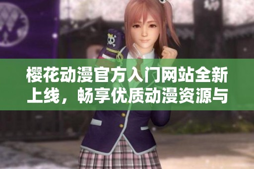 樱花动漫官方入门网站全新上线，畅享优质动漫资源与服务