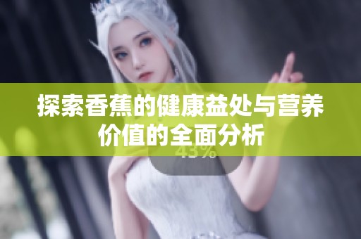 探索香蕉的健康益处与营养价值的全面分析