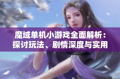 魔域单机小游戏全面解析：探讨玩法、剧情深度与实用攻略分享