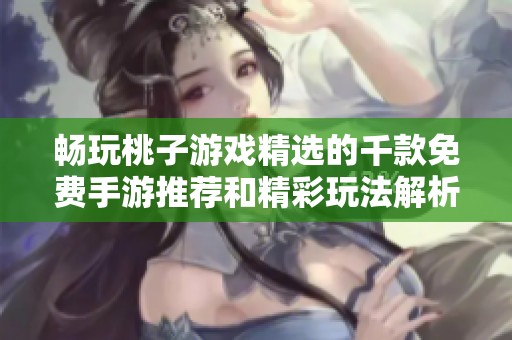 畅玩桃子游戏精选的千款免费手游推荐和精彩玩法解析
