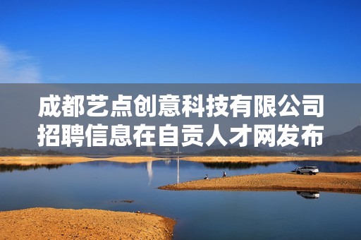 成都艺点创意科技有限公司招聘信息在自贡人才网发布专题