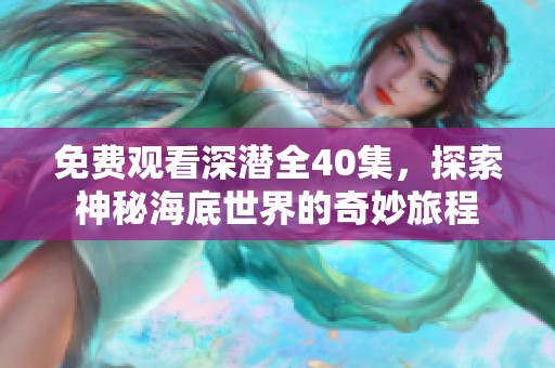 免费观看深潜全40集，探索神秘海底世界的奇妙旅程