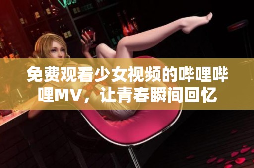 免费观看少女视频的哔哩哔哩MV，让青春瞬间回忆