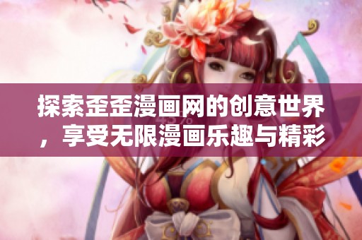 探索歪歪漫画网的创意世界，享受无限漫画乐趣与精彩故事