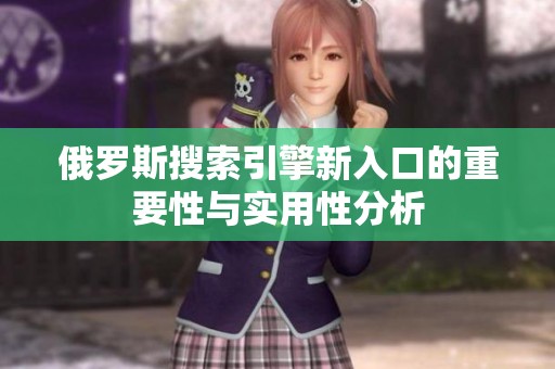 俄罗斯搜索引擎新入口的重要性与实用性分析