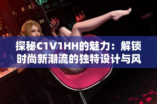 探秘C1V1HH的魅力：解锁时尚新潮流的独特设计与风格