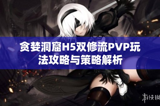 贪婪洞窟H5双修流PVP玩法攻略与策略解析
