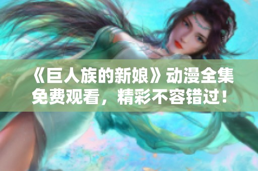 《巨人族的新娘》动漫全集免费观看，精彩不容错过！
