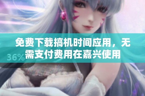 免费下载搞机时间应用，无需支付费用在嘉兴使用