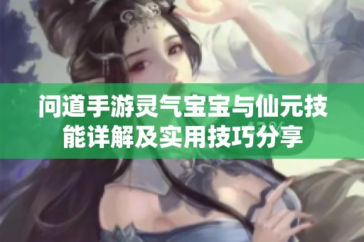 问道手游灵气宝宝与仙元技能详解及实用技巧分享