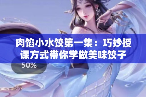 肉馅小水饺第一集：巧妙授课方式带你学做美味饺子
