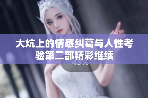 大炕上的情感纠葛与人性考验第二部精彩继续