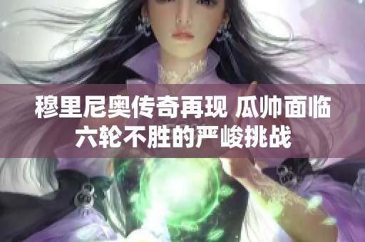 穆里尼奥传奇再现 瓜帅面临六轮不胜的严峻挑战