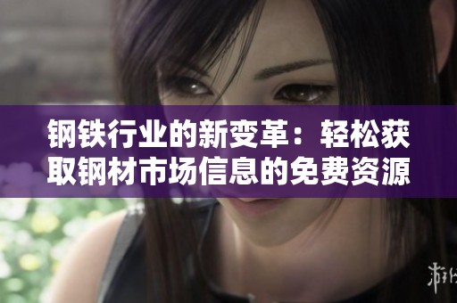 钢铁行业的新变革：轻松获取钢材市场信息的免费资源