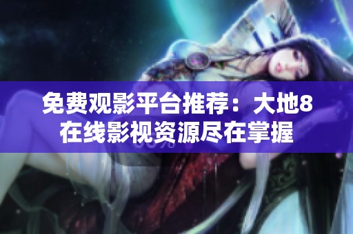 免费观影平台推荐：大地8在线影视资源尽在掌握