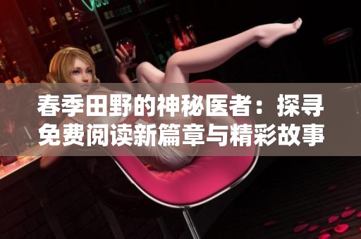 春季田野的神秘医者：探寻免费阅读新篇章与精彩故事