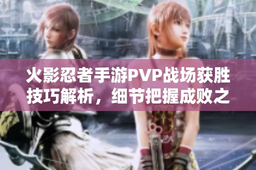 火影忍者手游PVP战场获胜技巧解析，细节把握成败之钥