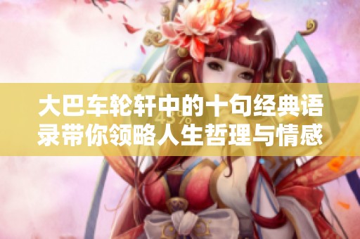 大巴车轮轩中的十句经典语录带你领略人生哲理与情感共鸣